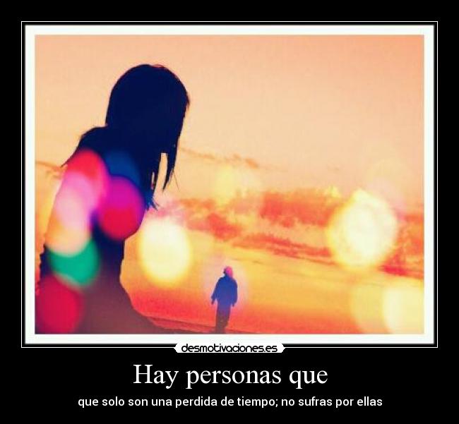 Hay personas que - que solo son una perdida de tiempo; no sufras por ellas