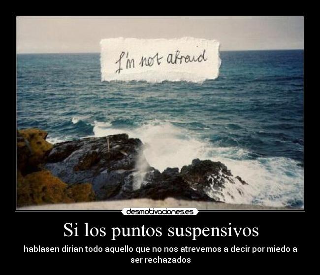 Si los puntos suspensivos - hablasen dirian todo aquello que no nos atrevemos a decir por miedo a ser rechazados