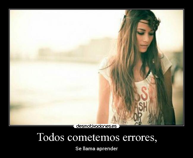 Todos cometemos errores, - Se llama aprender