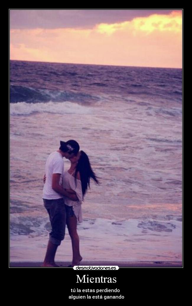 Mientras - tú la estas perdiendo
alguien la está ganando