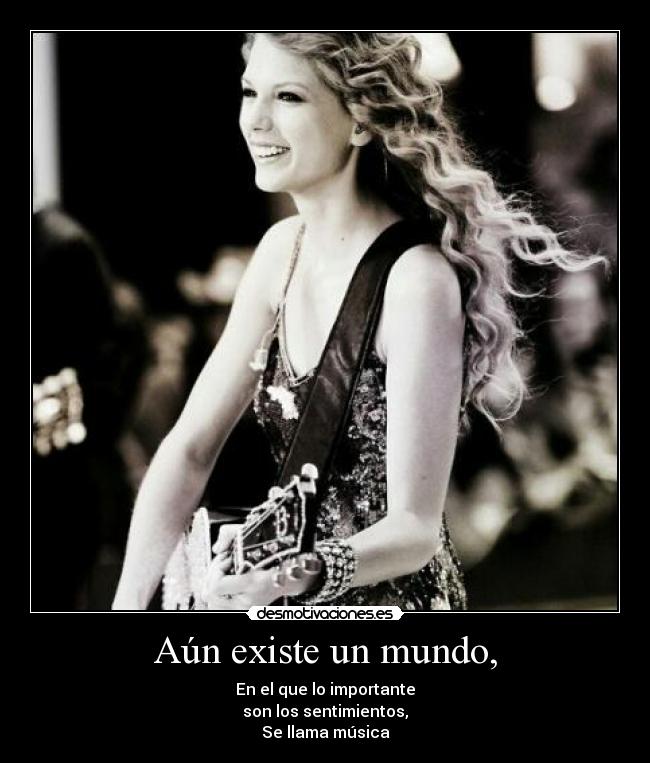 Aún existe un mundo, - En el que lo importante
son los sentimientos,
Se llama música