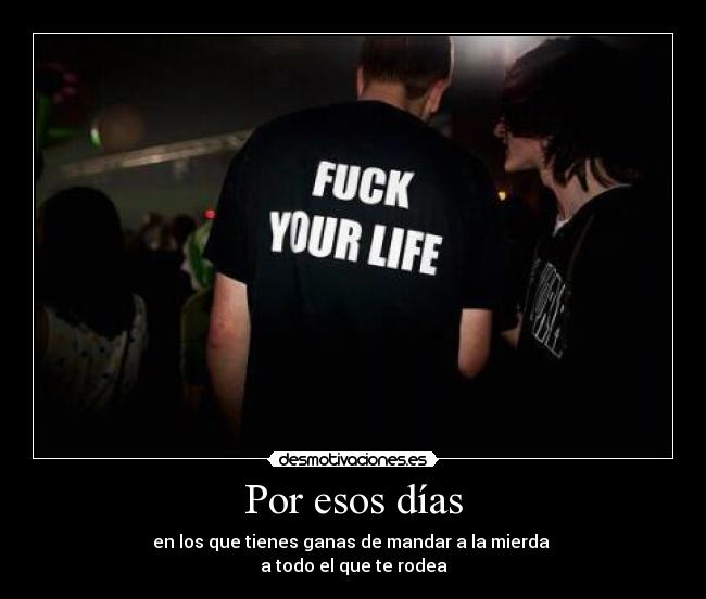 Por esos días - en los que tienes ganas de mandar a la mierda
a todo el que te rodea