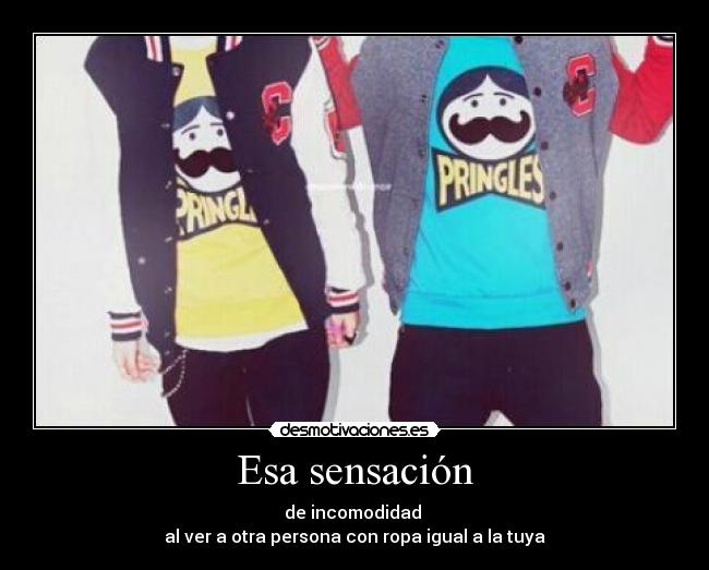 Esa sensación - de incomodidad
al ver a otra persona con ropa igual a la tuya
