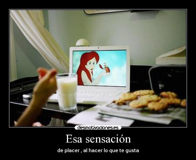 Esa sensación - de placer , al hacer lo que te gusta