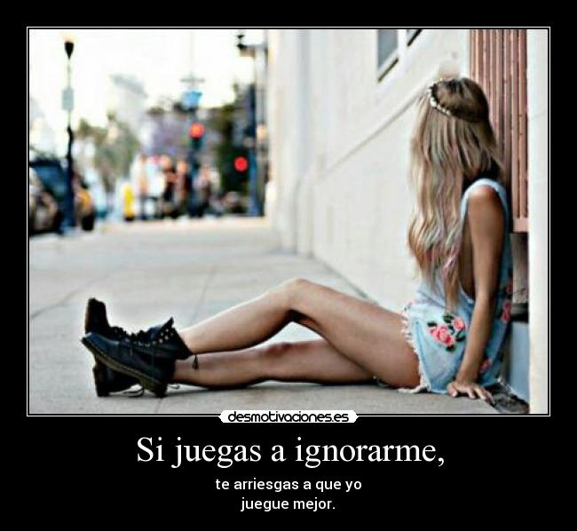Si juegas a ignorarme, - 