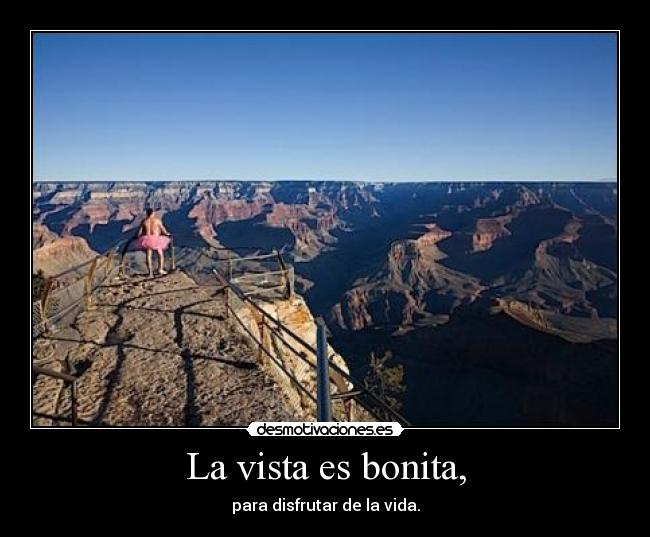 La vista es bonita, - para disfrutar de la vida.