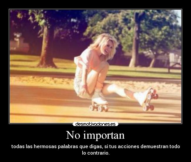 carteles importan todas las hermosas palabras que digas tus acciones demuestran todo contrario desmotivaciones