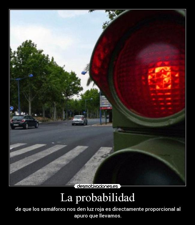 La probabilidad - de que los semáforos nos den luz roja es directamente proporcional al
apuro que llevamos.