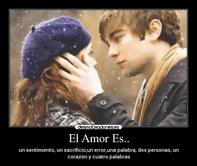 El Amor Es.. - un sentimiento, un sacrificio,un error,una palabra, dos personas, un
corazón y cuatro palabras