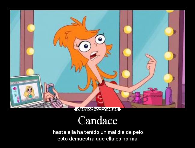 Candace - hasta ella ha tenido un mal dia de pelo
esto demuestra que ella es normal