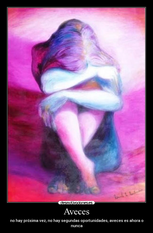 Aveces - no hay próxima vez, no hay segundas oportunidades, aveces es ahora o nunca