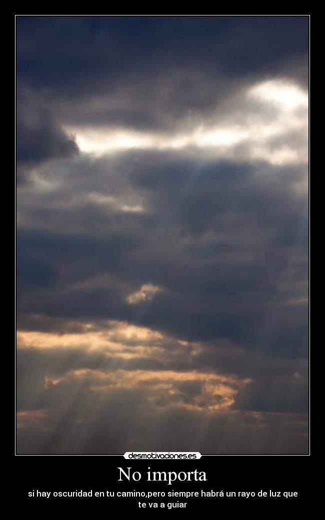 No importa - si hay oscuridad en tu camino,pero siempre habrá un rayo de luz que te va a guiar