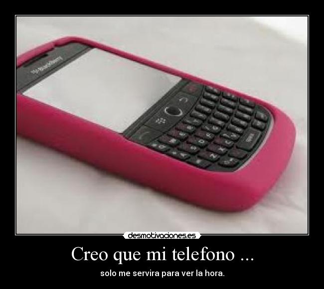Creo que mi telefono ... - solo me servira para ver la hora.