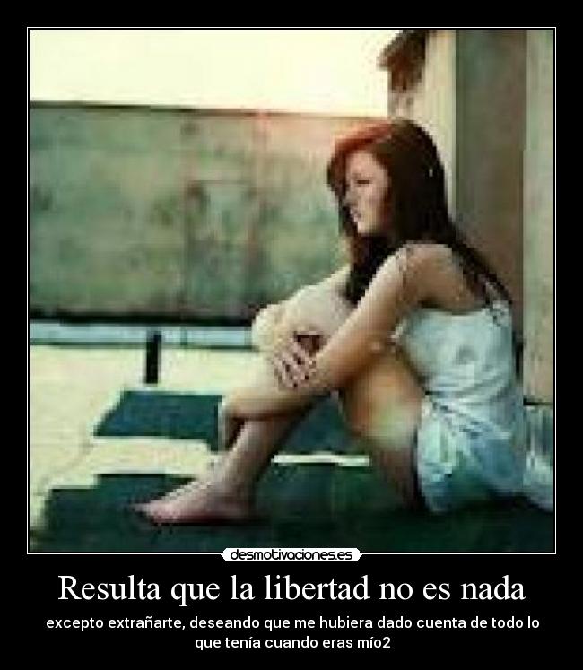 Resulta que la libertad no es nada - excepto extrañarte, deseando que me hubiera dado cuenta de todo lo
que tenía cuando eras mío2