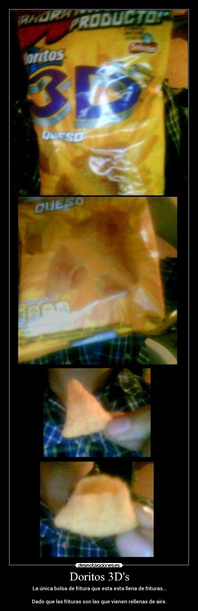 Doritos 3Ds - La única bolsa de fritura que esta esta llena de frituras...

Dado que las frituras son las que vienen rellenas de aire.