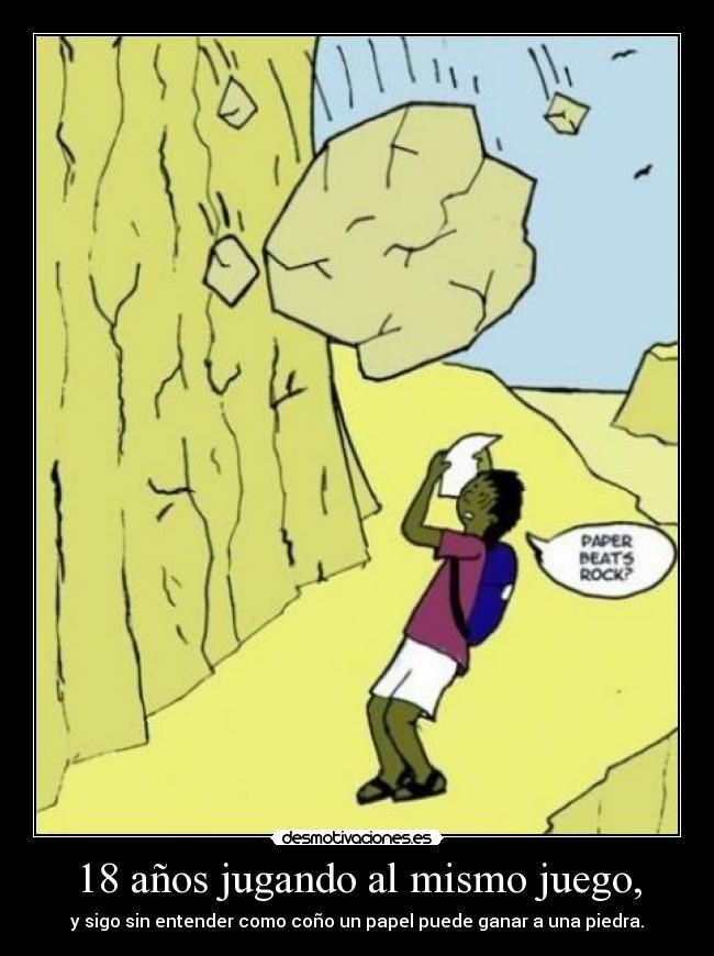 18 años jugando al mismo juego, - y sigo sin entender como coño un papel puede ganar a una piedra.