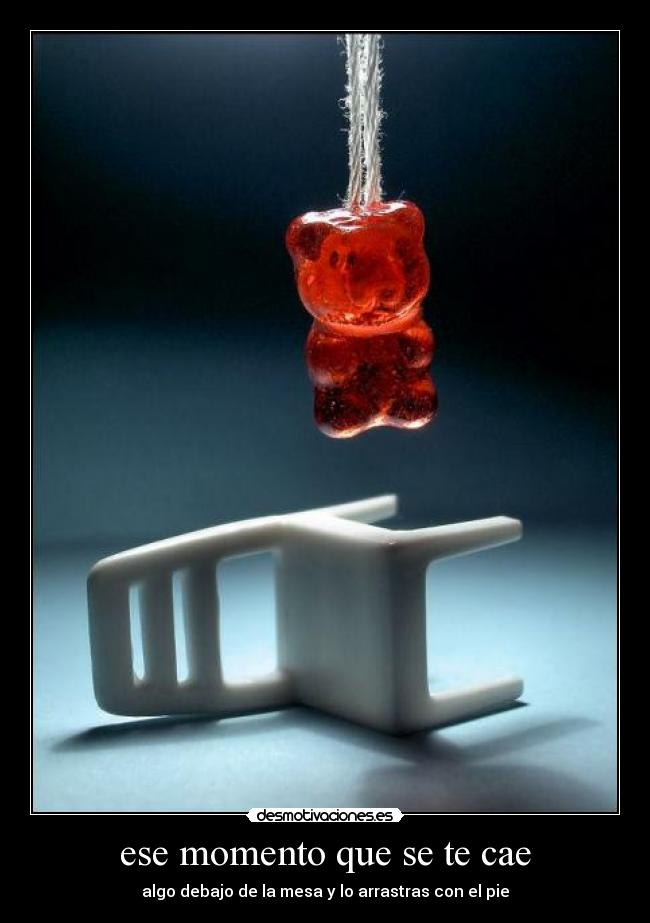 ese momento que se te cae - algo debajo de la mesa y lo arrastras con el pie