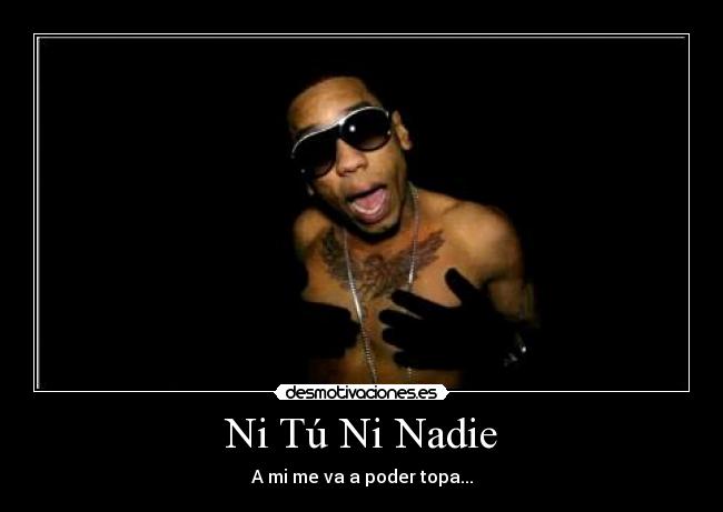 Ni Tú Ni Nadie - A mi me va a poder topa...