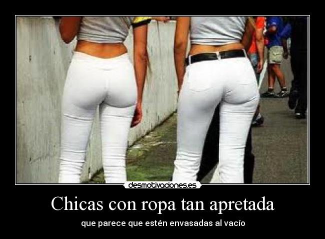 Chicas con ropa tan apretada - que parece que estén envasadas al vacío