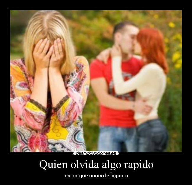 Quien olvida algo rapido - es porque nunca le importo