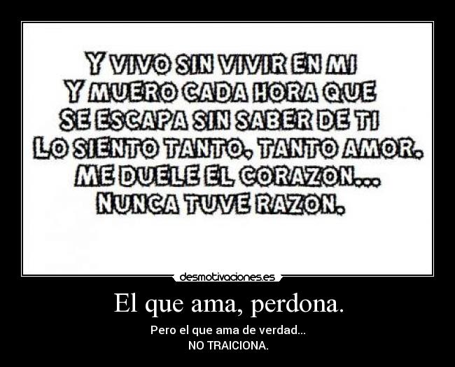 El que ama, perdona. - Pero el que ama de verdad...
NO TRAICIONA.