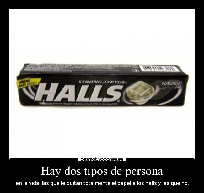 Hay dos tipos de persona - en la vida, las que le quitan totalmente el papel a los halls y las que no.