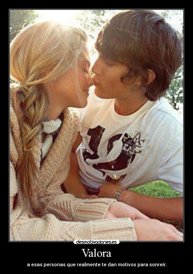 Valora - a esas personas que realmente te dan motivos para sonreír.