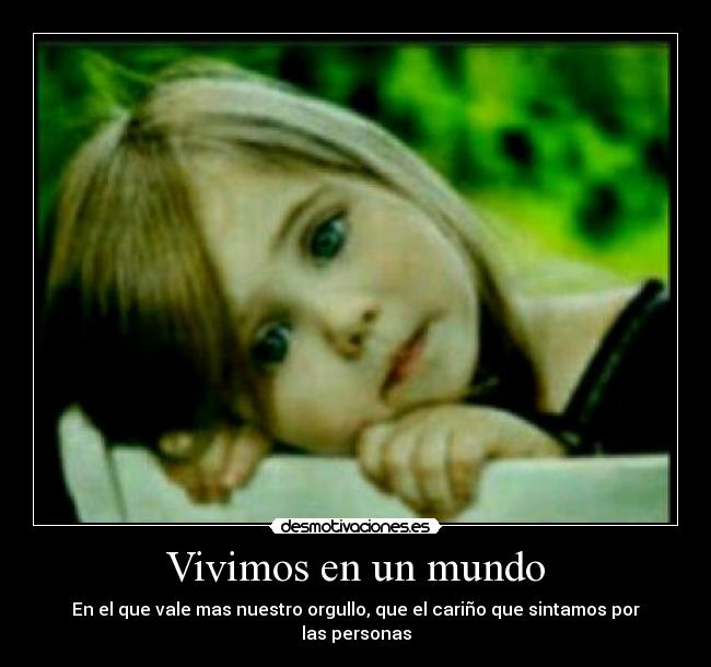 Vivimos en un mundo - En el que vale mas nuestro orgullo, que el cariño que sintamos por las personas