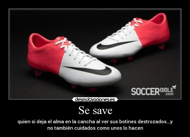 Se save - quien si deja el alma en la cancha al ver sus botines destrozados...y
no también cuidados como unos lo hacen