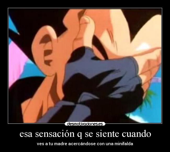 esa sensación q se siente cuando - ves a tu madre acercándose con una minifalda