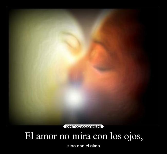 El amor no mira con los ojos, -