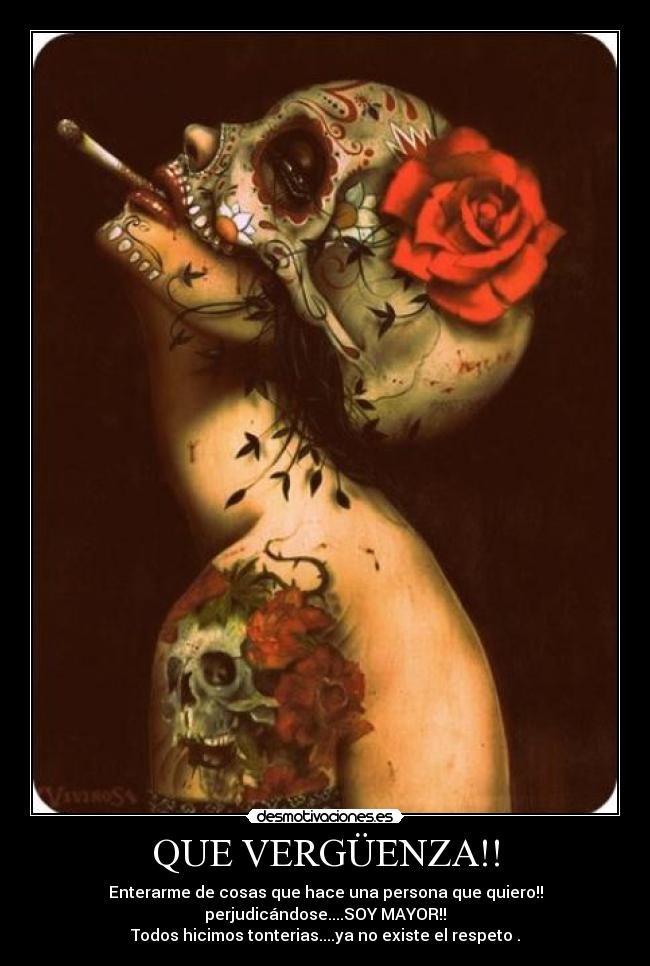 QUE VERGÜENZA!! - Enterarme de cosas que hace una persona que quiero!!
perjudicándose....SOY MAYOR!!
Todos hicimos tonterias....ya no existe el respeto .