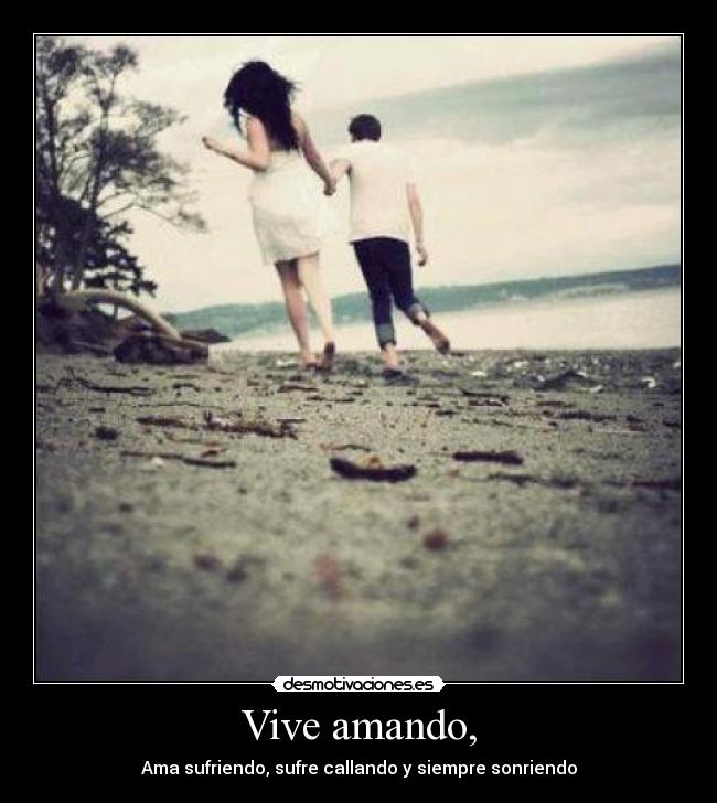 Vive amando, - Ama sufriendo, sufre callando y siempre sonriendo