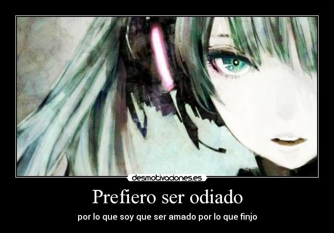 Prefiero ser odiado - por lo que soy que ser amado por lo que finjo