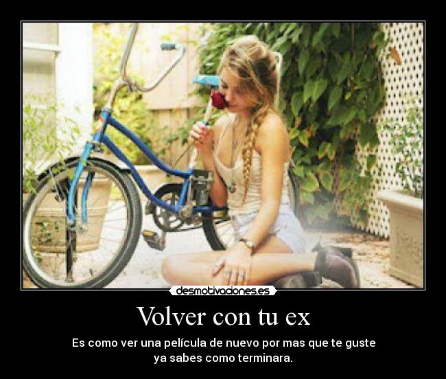 Volver con tu ex - Es como ver una película de nuevo por mas que te guste
ya sabes como terminara.