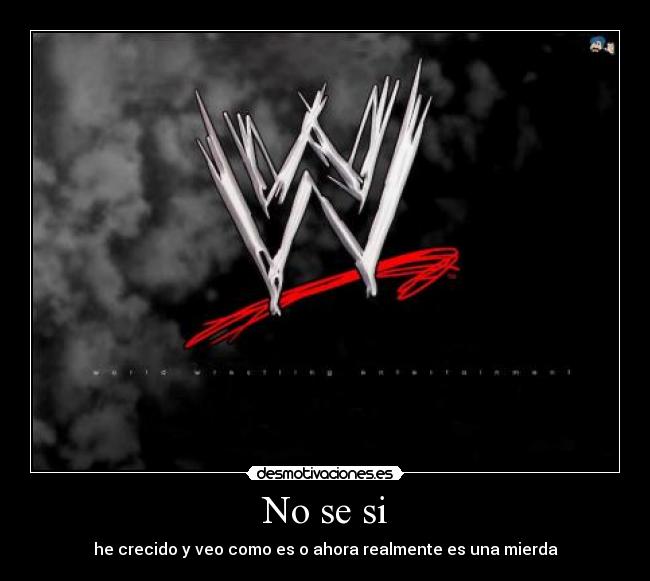 No se si - he crecido y veo como es o ahora realmente es una mierda