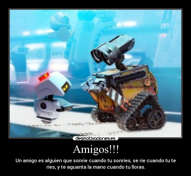 Amigos!!! - Un amigo es alguien que sonrie cuando tu sonries, se rie cuando tu te
ries, y te aguanta la mano cuando tu lloras.