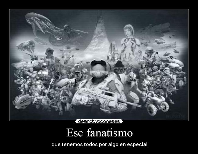 Ese fanatismo - que tenemos todos por algo en especial