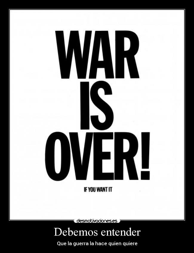 Debemos entender - Que la guerra la hace quien quiere
