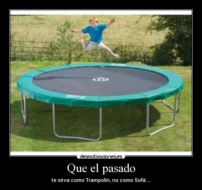 Que el pasado - te sirva como Trampolín, no como Sofá ...