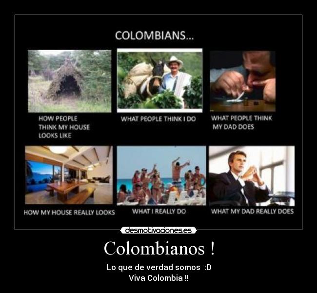 Colombianos ! - Lo que de verdad somos  :D
Viva Colombia !!