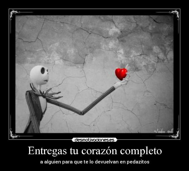 Entregas tu corazón completo - a alguien para que te lo devuelvan en pedazitos