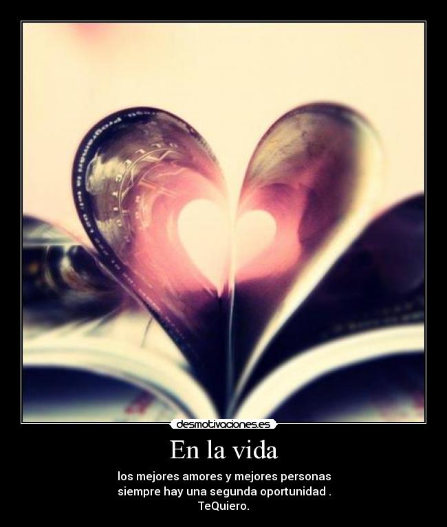 En la vida - los mejores amores y mejores personas
siempre hay una segunda oportunidad .
TeQuiero.