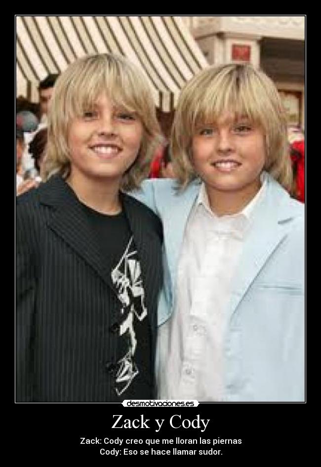 Zack y Cody - Zack: Cody creo que me lloran las piernas
Cody: Eso se hace llamar sudor.