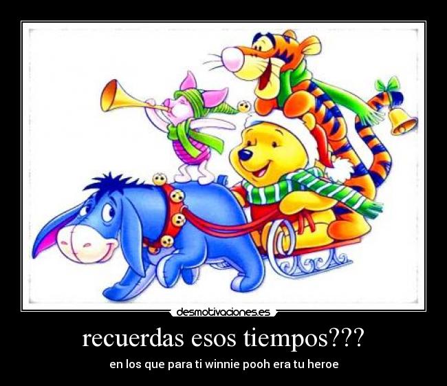 recuerdas esos tiempos??? - en los que para ti winnie pooh era tu heroe
