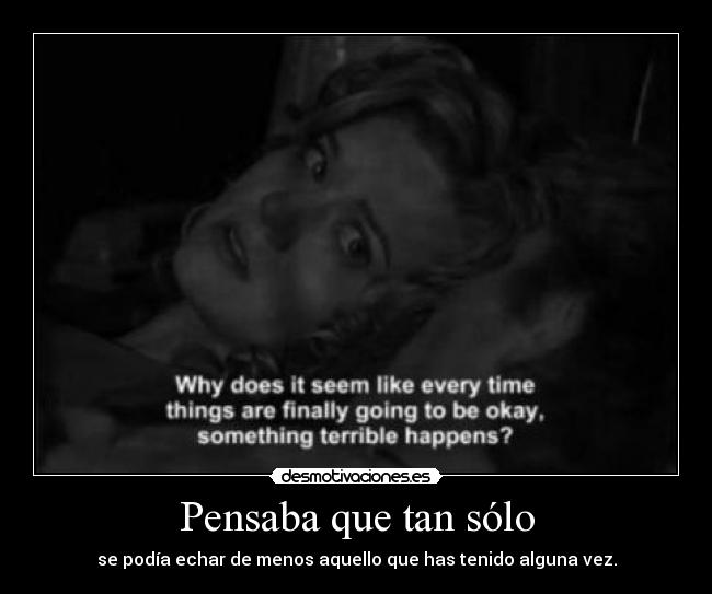 Pensaba que tan sólo - se podía echar de menos aquello que has tenido alguna vez.