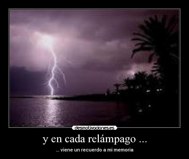 y en cada relámpago ... - ... viene un recuerdo a mi memoria