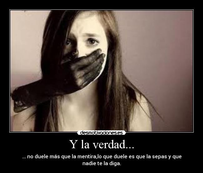 Y la verdad... - ... no duele más que la mentira,lo que duele es que la sepas y que nadie te la diga.