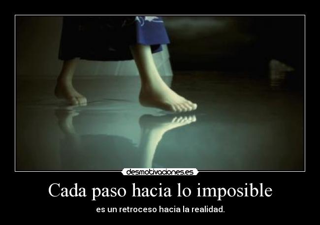 Cada paso hacia lo imposible - es un retroceso hacia la realidad.