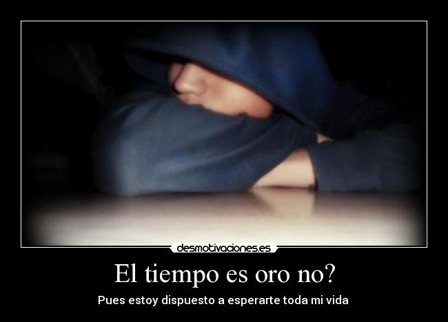 El tiempo es oro no? -